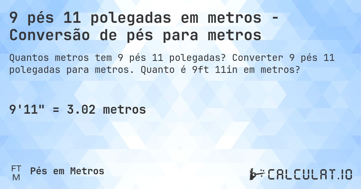 9 pés 11 polegadas em metros - Conversão de pés para metros. Converter 9 pés 11 polegadas para metros. Quanto é 9ft 11in em metros?