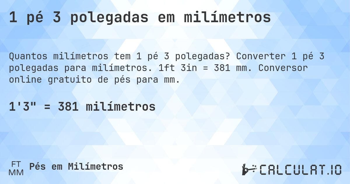 1 pé 3 polegadas em milímetros. Converter 1 pé 3 polegadas para milímetros. 1ft 3in = 381 mm. Conversor online gratuito de pés para mm.