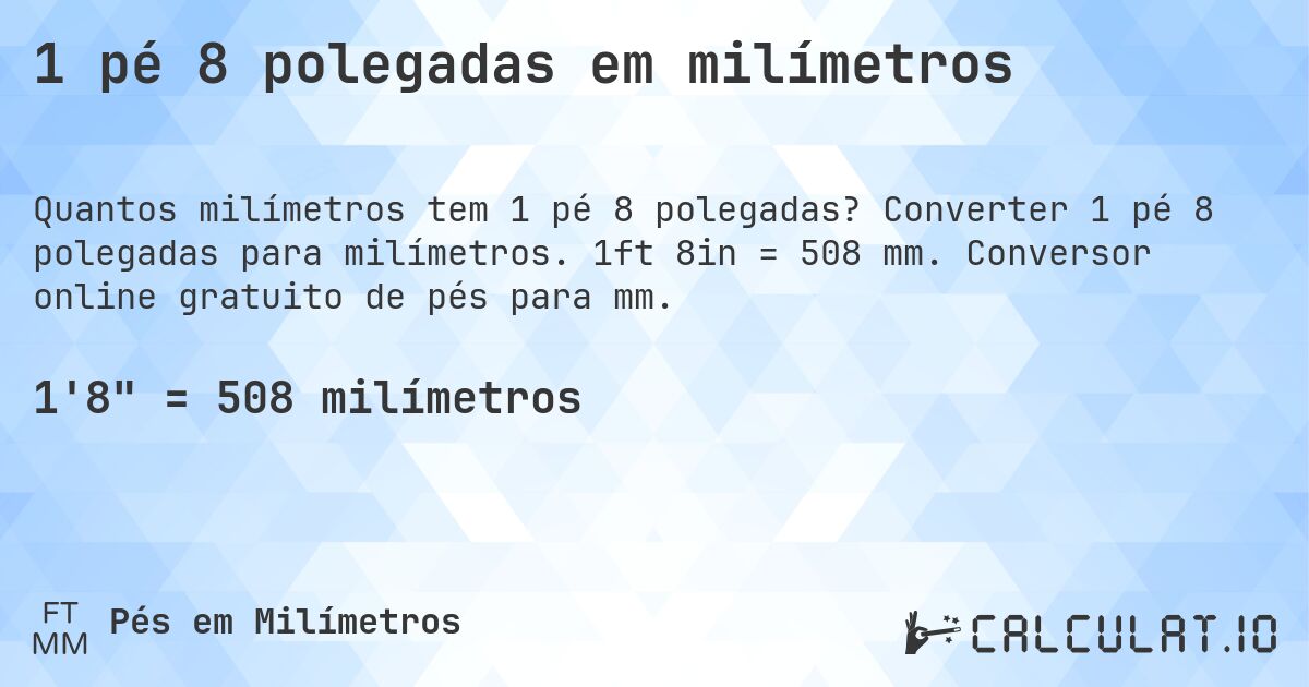 1 pé 8 polegadas em milímetros. Converter 1 pé 8 polegadas para milímetros. 1ft 8in = 508 mm. Conversor online gratuito de pés para mm.