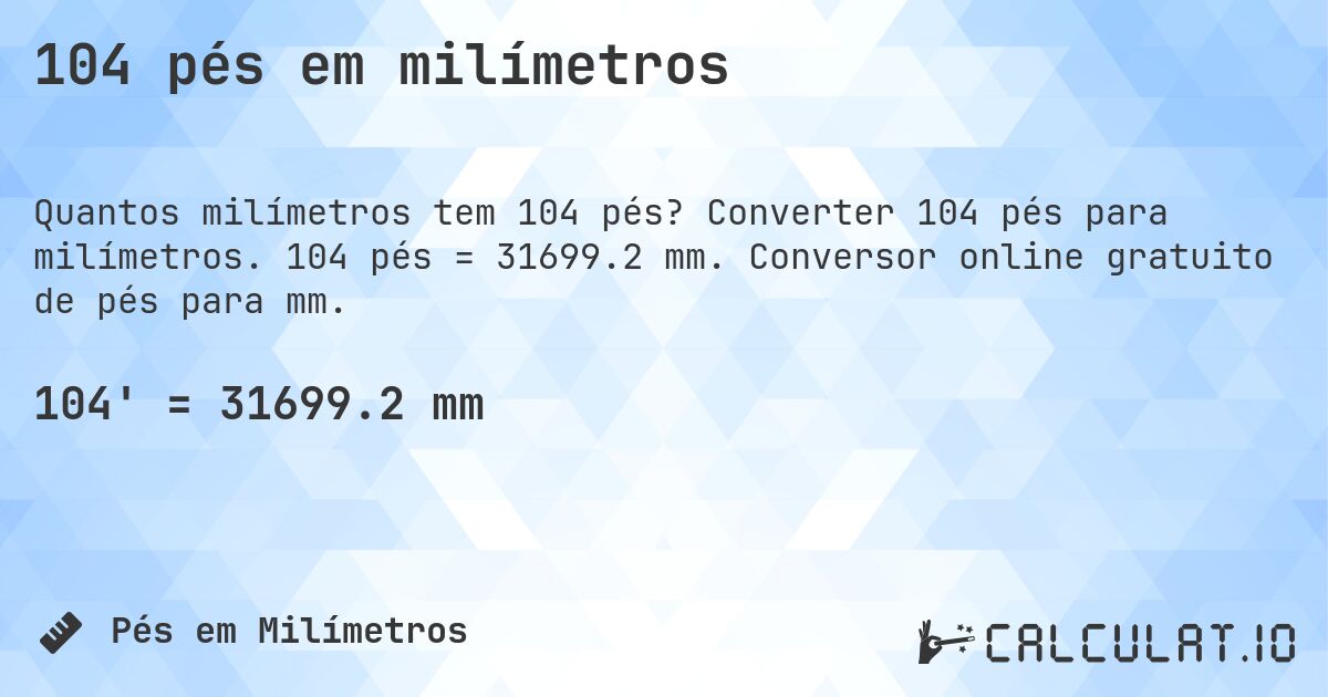 104 pés em milímetros. Converter 104 pés para milímetros. 104 pés = 31699.2 mm. Conversor online gratuito de pés para mm.