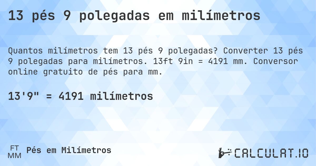 13 pés 9 polegadas em milímetros. Converter 13 pés 9 polegadas para milímetros. 13ft 9in = 4191 mm. Conversor online gratuito de pés para mm.