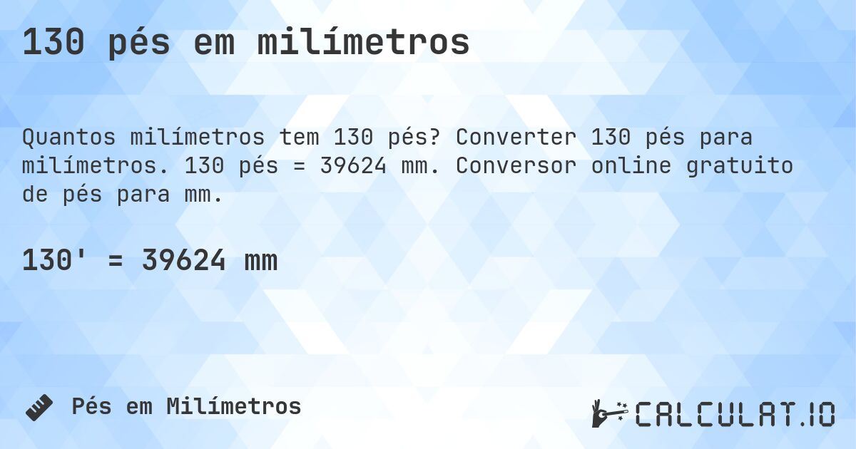 130 pés em milímetros. Converter 130 pés para milímetros. 130 pés = 39624 mm. Conversor online gratuito de pés para mm.