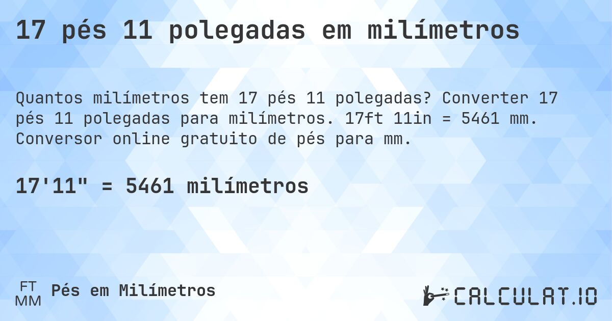 17 pés 11 polegadas em milímetros. Converter 17 pés 11 polegadas para milímetros. 17ft 11in = 5461 mm. Conversor online gratuito de pés para mm.