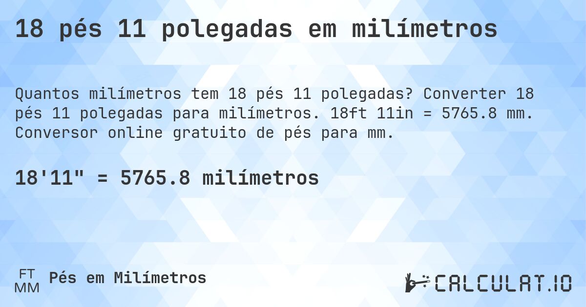 18 pés 11 polegadas em milímetros. Converter 18 pés 11 polegadas para milímetros. 18ft 11in = 5765.8 mm. Conversor online gratuito de pés para mm.