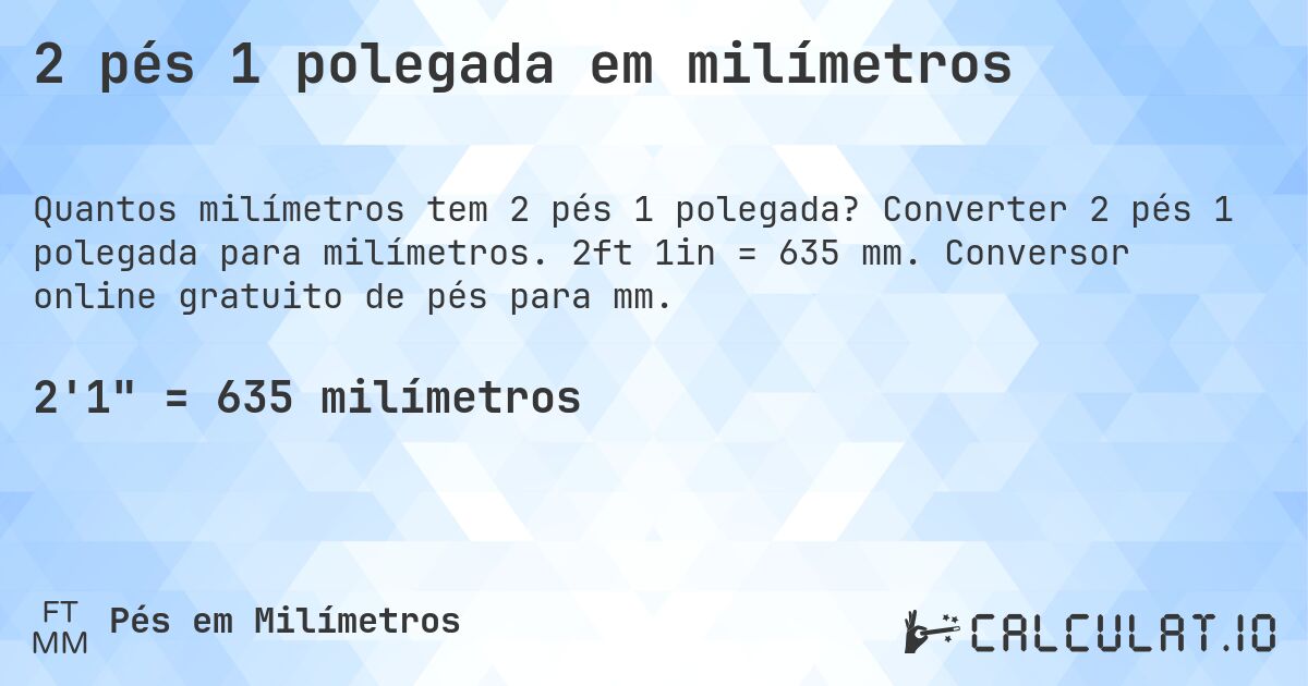 2 pés 1 polegada em milímetros. Converter 2 pés 1 polegada para milímetros. 2ft 1in = 635 mm. Conversor online gratuito de pés para mm.