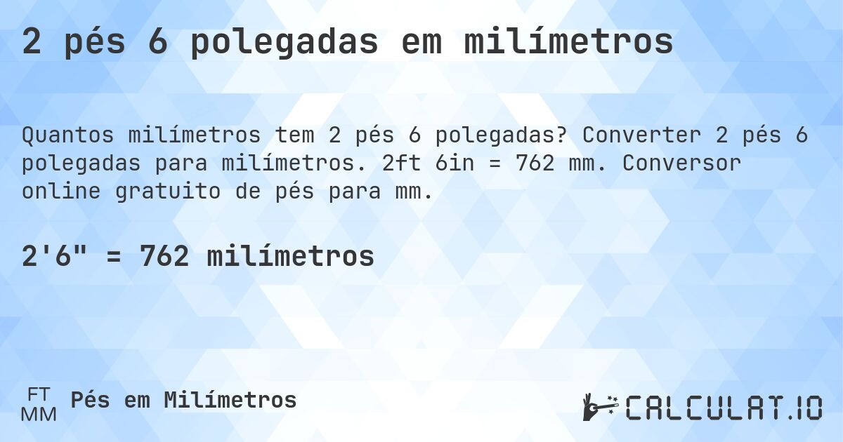 2 pés 6 polegadas em milímetros. Converter 2 pés 6 polegadas para milímetros. 2ft 6in = 762 mm. Conversor online gratuito de pés para mm.