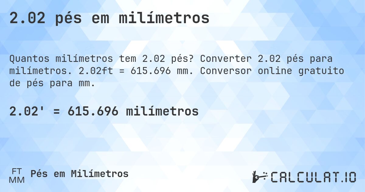 2.02 pés em milímetros. Converter 2.02 pés para milímetros. 2.02ft = 615.696 mm. Conversor online gratuito de pés para mm.