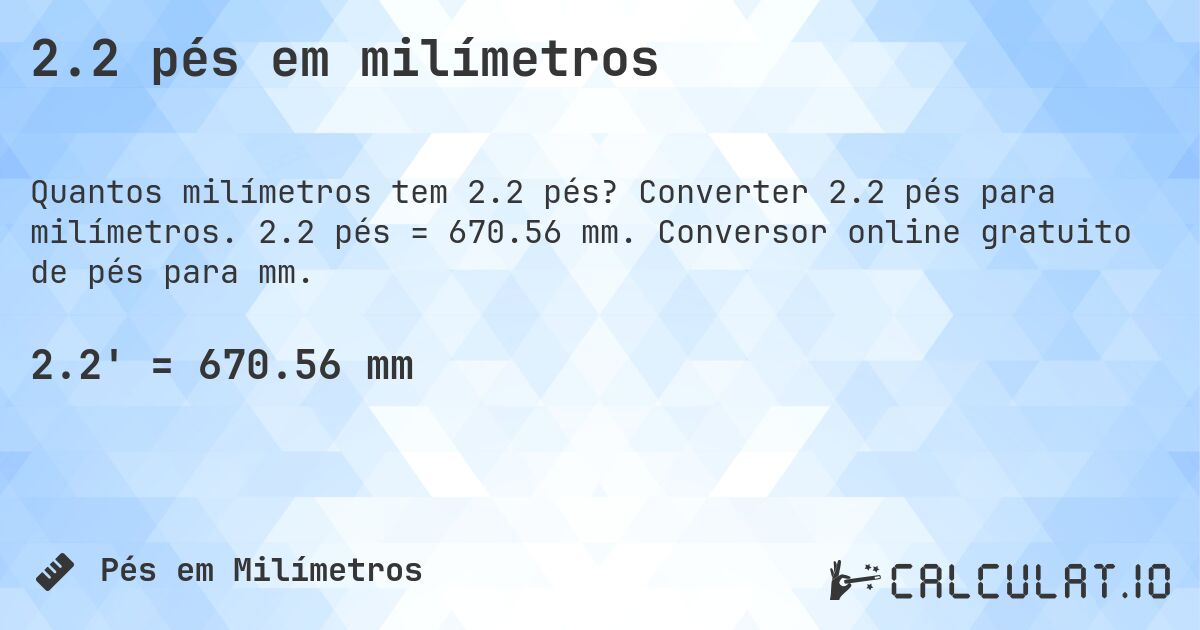 2.2 pés em milímetros. Converter 2.2 pés para milímetros. 2.2 pés = 670.56 mm. Conversor online gratuito de pés para mm.