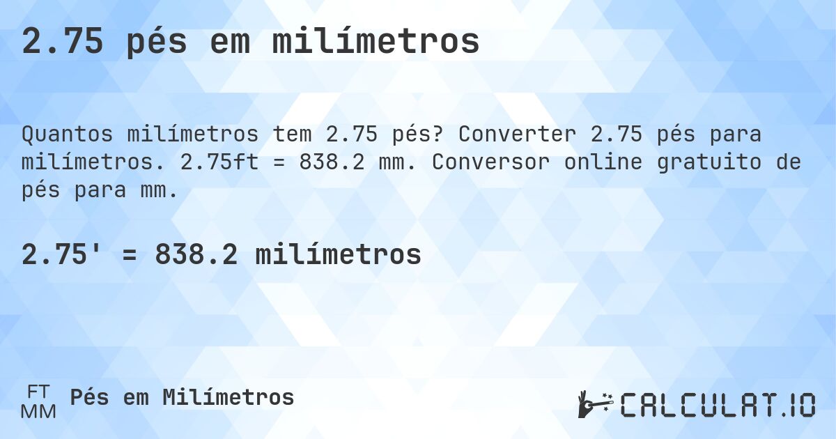 2.75 pés em milímetros. Converter 2.75 pés para milímetros. 2.75ft = 838.2 mm. Conversor online gratuito de pés para mm.
