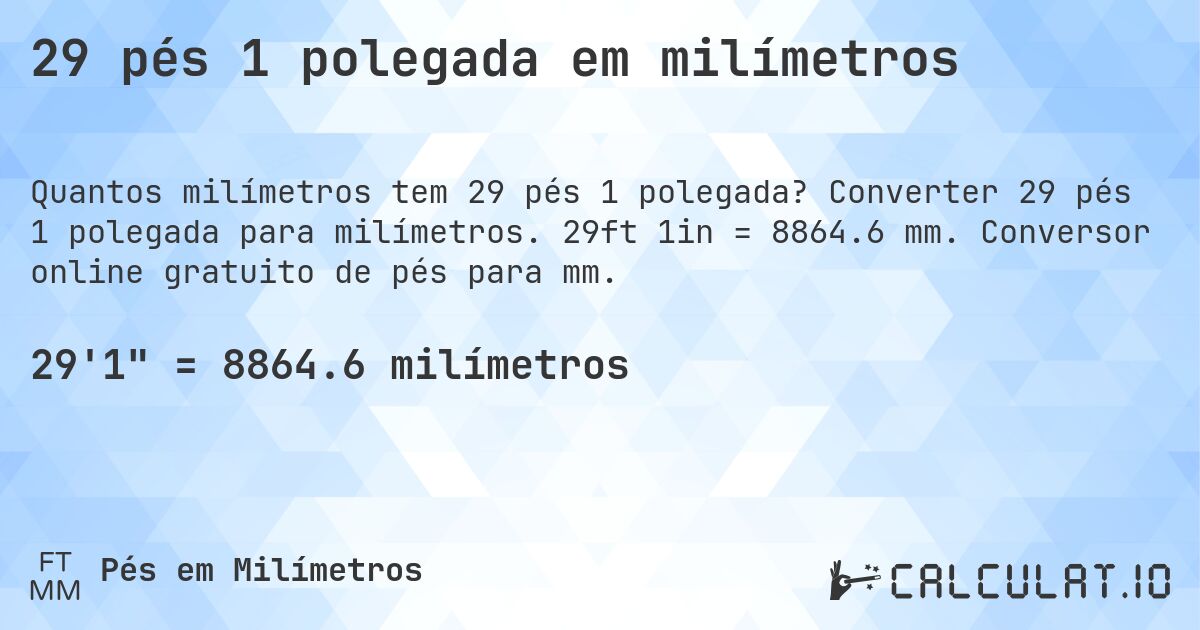 29 pés 1 polegada em milímetros. Converter 29 pés 1 polegada para milímetros. 29ft 1in = 8864.6 mm. Conversor online gratuito de pés para mm.