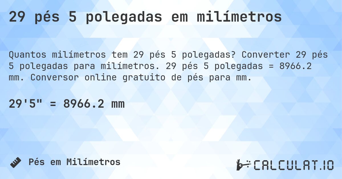 29 pés 5 polegadas em milímetros. Converter 29 pés 5 polegadas para milímetros. 29 pés 5 polegadas = 8966.2 mm. Conversor online gratuito de pés para mm.