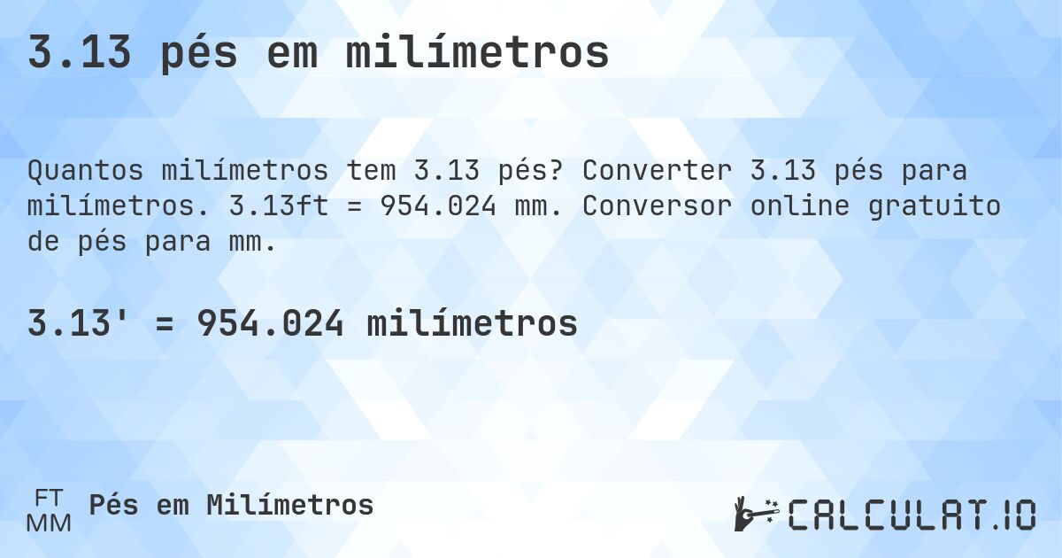 3.13 pés em milímetros. Converter 3.13 pés para milímetros. 3.13ft = 954.024 mm. Conversor online gratuito de pés para mm.