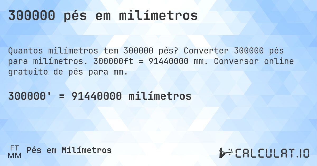 300000 pés em milímetros. Converter 300000 pés para milímetros. 300000ft = 91440000 mm. Conversor online gratuito de pés para mm.