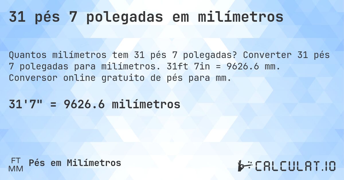 31 pés 7 polegadas em milímetros. Converter 31 pés 7 polegadas para milímetros. 31ft 7in = 9626.6 mm. Conversor online gratuito de pés para mm.