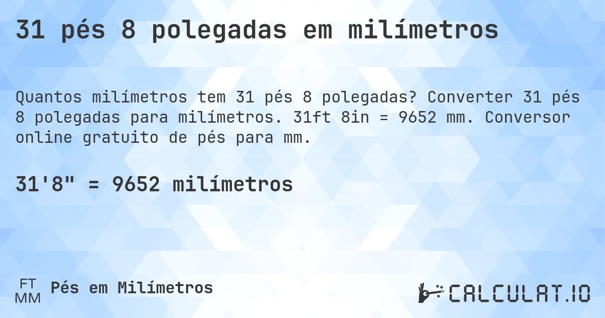 31 pés 8 polegadas em milímetros. Converter 31 pés 8 polegadas para milímetros. 31ft 8in = 9652 mm. Conversor online gratuito de pés para mm.