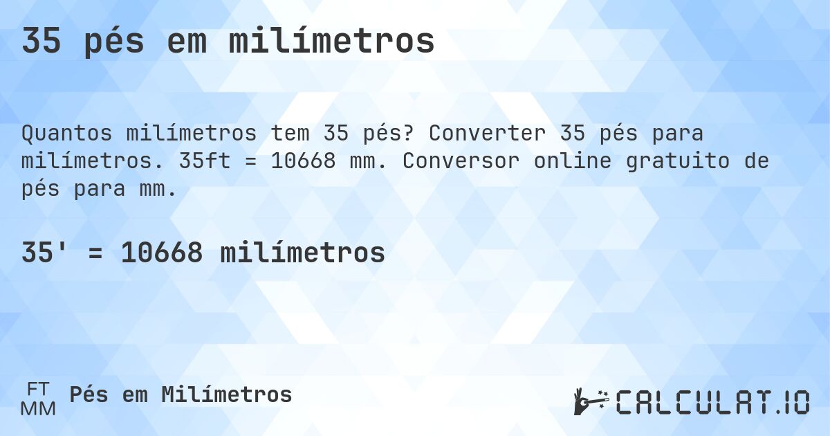 35 pés em milímetros. Converter 35 pés para milímetros. 35ft = 10668 mm. Conversor online gratuito de pés para mm.