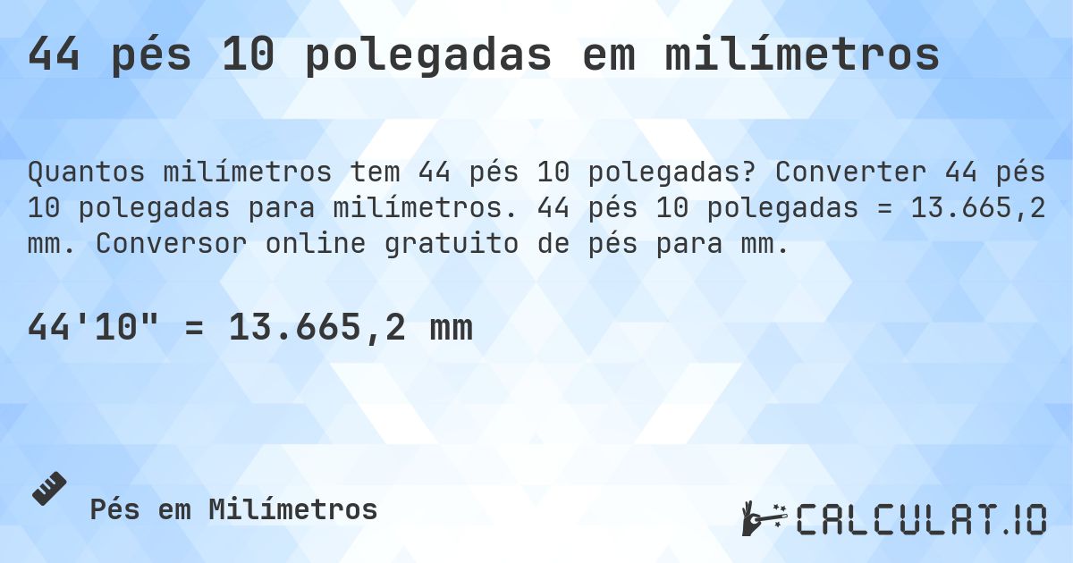 44 pés 10 polegadas em milímetros. Converter 44 pés 10 polegadas para milímetros. 44 pés 10 polegadas = 13.665,2 mm. Conversor online gratuito de pés para mm.