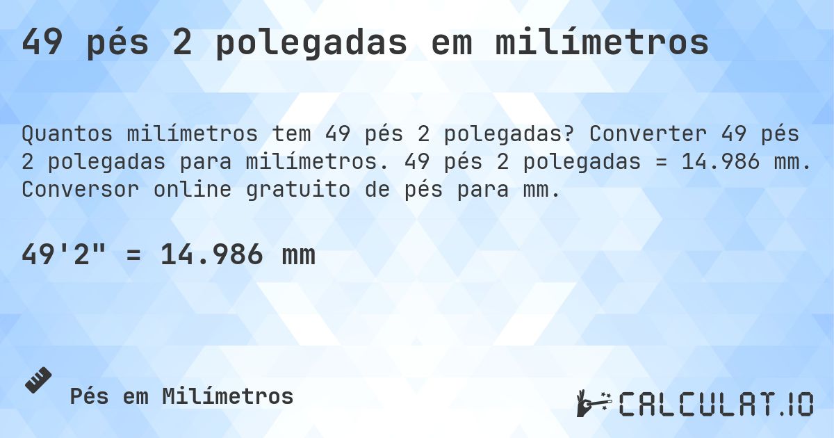 49 pés 2 polegadas em milímetros. Converter 49 pés 2 polegadas para milímetros. 49 pés 2 polegadas = 14.986 mm. Conversor online gratuito de pés para mm.