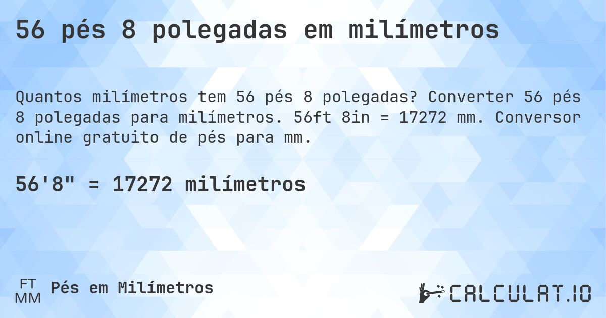 56 pés 8 polegadas em milímetros. Converter 56 pés 8 polegadas para milímetros. 56ft 8in = 17272 mm. Conversor online gratuito de pés para mm.