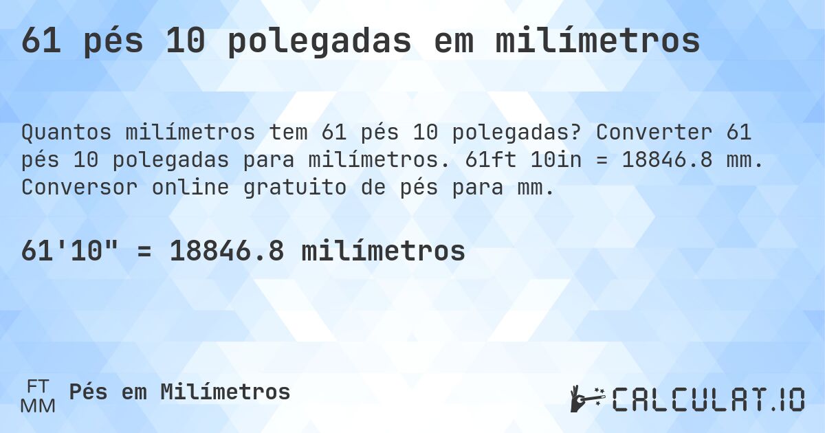 61 pés 10 polegadas em milímetros. Converter 61 pés 10 polegadas para milímetros. 61ft 10in = 18846.8 mm. Conversor online gratuito de pés para mm.