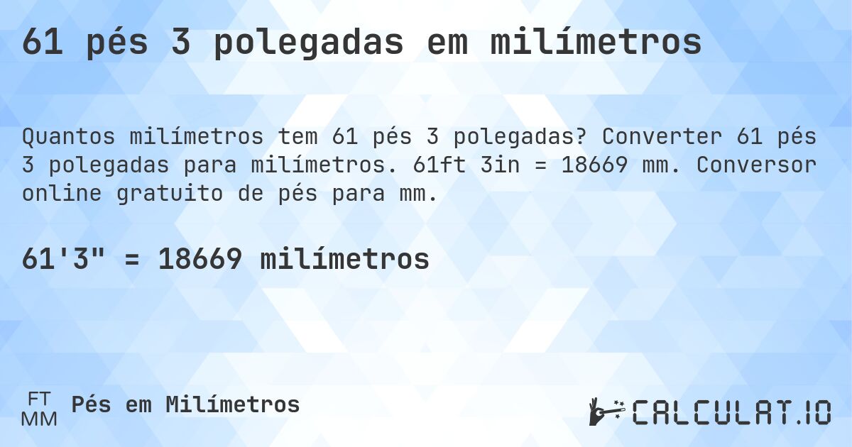 61 pés 3 polegadas em milímetros. Converter 61 pés 3 polegadas para milímetros. 61ft 3in = 18669 mm. Conversor online gratuito de pés para mm.