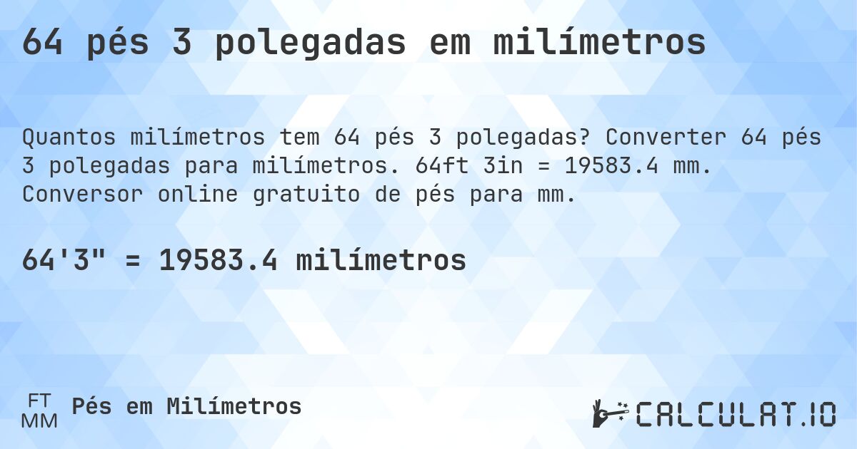 64 pés 3 polegadas em milímetros. Converter 64 pés 3 polegadas para milímetros. 64ft 3in = 19583.4 mm. Conversor online gratuito de pés para mm.