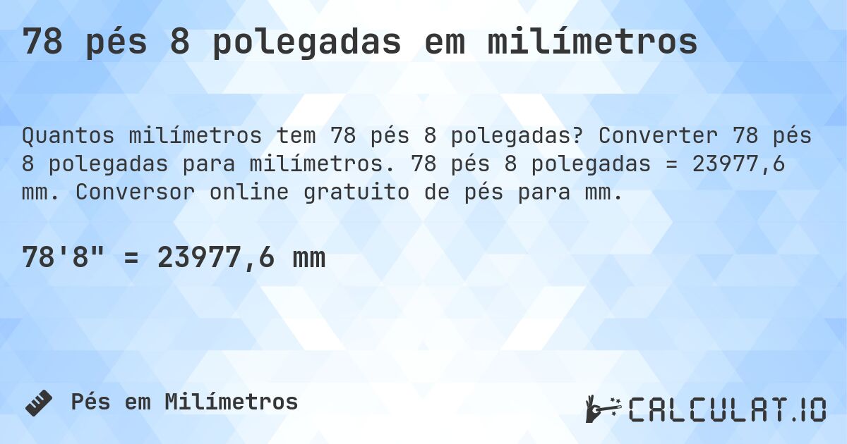 78 pés 8 polegadas em milímetros. Converter 78 pés 8 polegadas para milímetros. 78 pés 8 polegadas = 23977,6 mm. Conversor online gratuito de pés para mm.