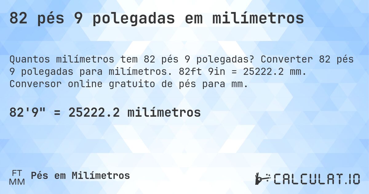82 pés 9 polegadas em milímetros. Converter 82 pés 9 polegadas para milímetros. 82ft 9in = 25222.2 mm. Conversor online gratuito de pés para mm.