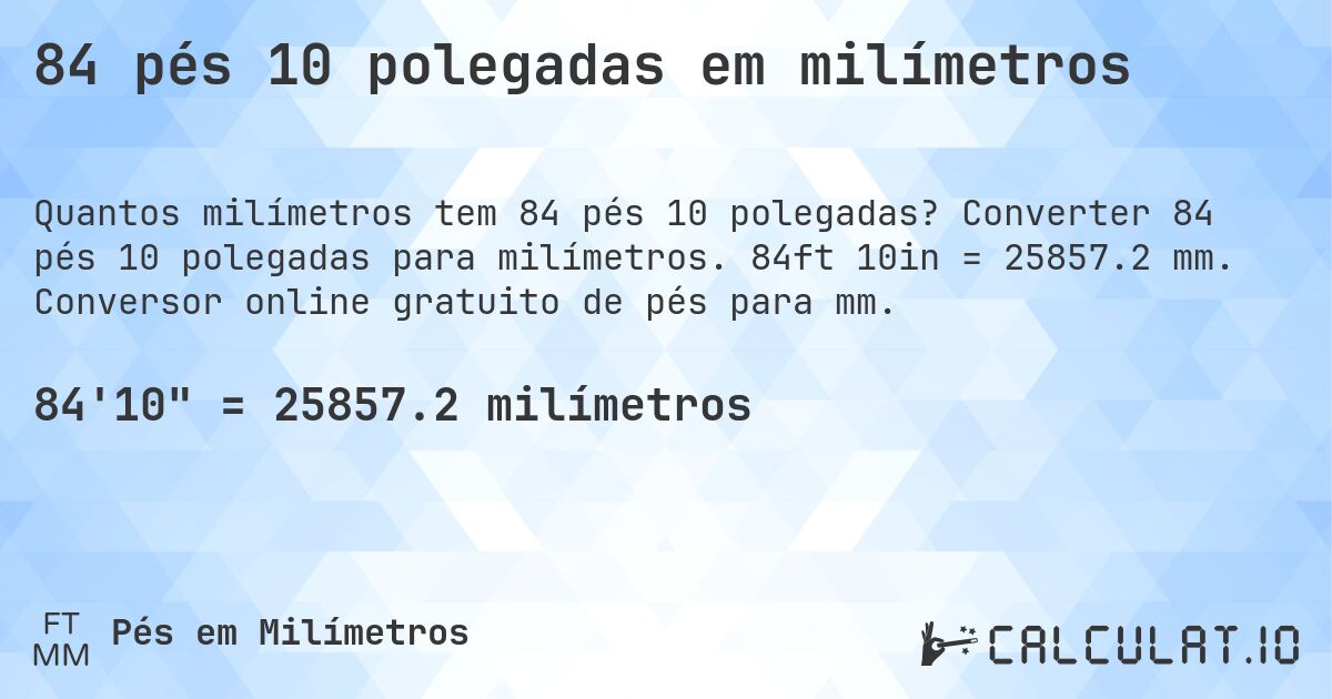 84 pés 10 polegadas em milímetros. Converter 84 pés 10 polegadas para milímetros. 84ft 10in = 25857.2 mm. Conversor online gratuito de pés para mm.