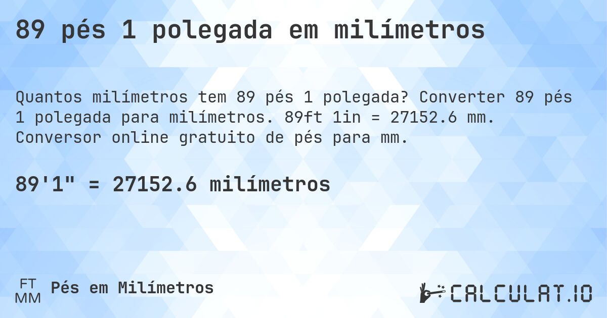 89 pés 1 polegada em milímetros. Converter 89 pés 1 polegada para milímetros. 89ft 1in = 27152.6 mm. Conversor online gratuito de pés para mm.