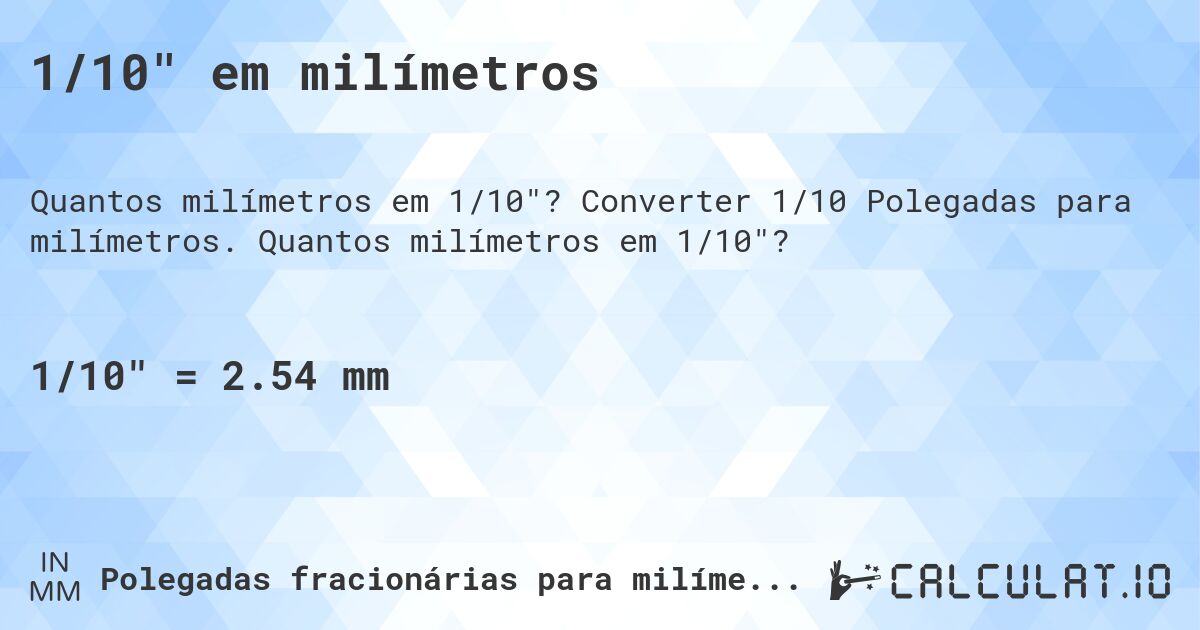1/10 em milímetros. Converter 1/10 Polegadas para milímetros. Quantos milímetros em 1/10?
