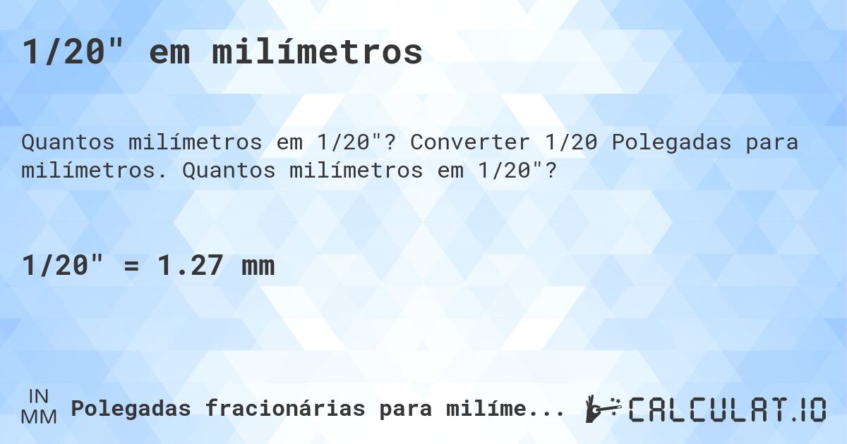 1/20 em milímetros. Converter 1/20 Polegadas para milímetros. Quantos milímetros em 1/20?