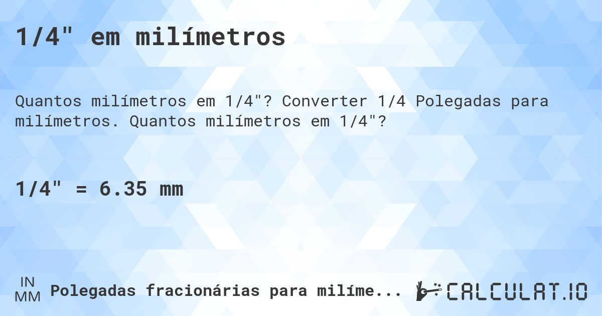 1/4 em milímetros. Converter 1/4 Polegadas para milímetros. Quantos milímetros em 1/4?