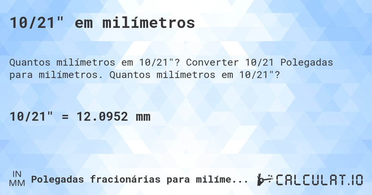 10/21 em milímetros. Converter 10/21 Polegadas para milímetros. Quantos milímetros em 10/21?