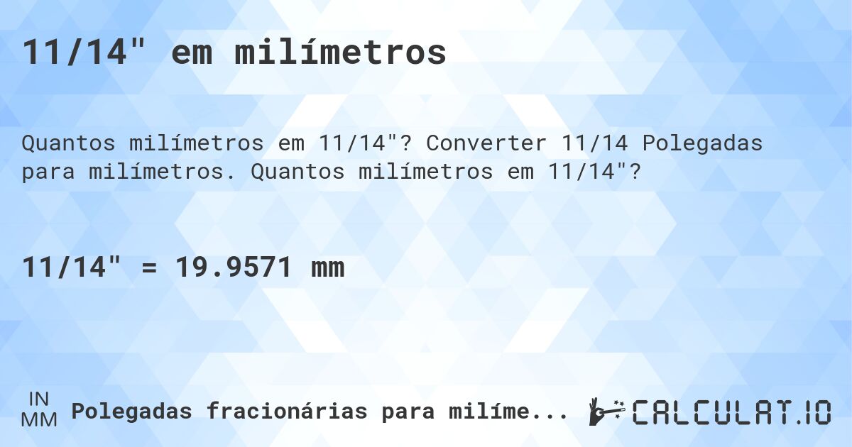 11/14 em milímetros. Converter 11/14 Polegadas para milímetros. Quantos milímetros em 11/14?