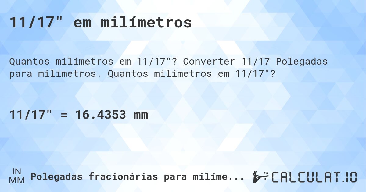 11/17 em milímetros. Converter 11/17 Polegadas para milímetros. Quantos milímetros em 11/17?