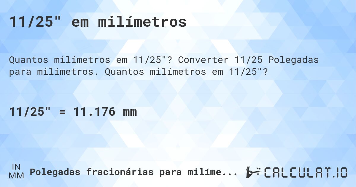 11/25 em milímetros. Converter 11/25 Polegadas para milímetros. Quantos milímetros em 11/25?