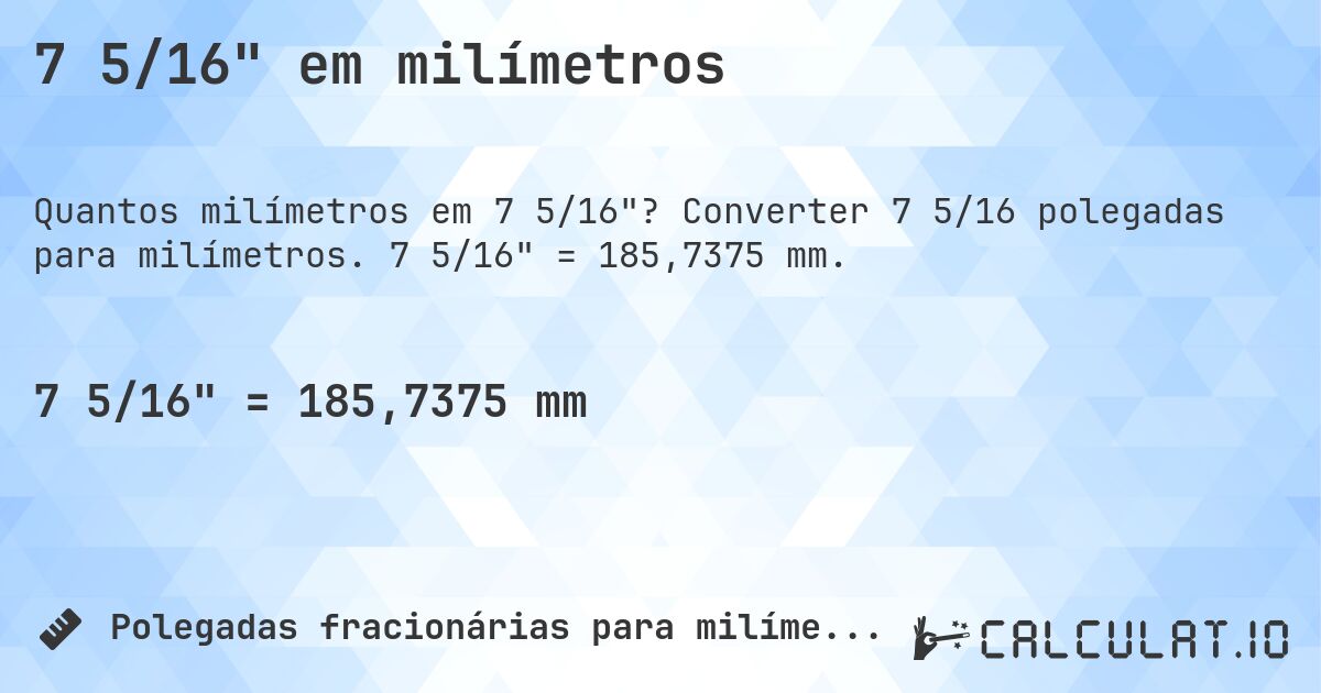 7 5/16 em milímetros. Converter 7 5/16 polegadas para milímetros. 7 5/16 = 185,7375 mm.