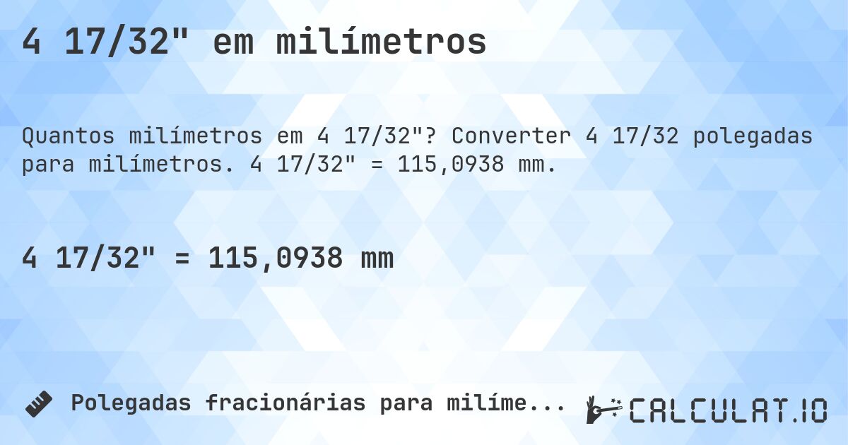 4 17/32 em milímetros. Converter 4 17/32 polegadas para milímetros. 4 17/32 = 115,0938 mm.