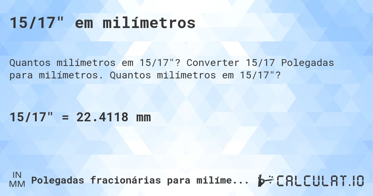 15/17 em milímetros. Converter 15/17 Polegadas para milímetros. Quantos milímetros em 15/17?
