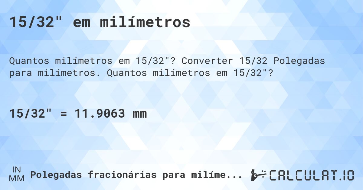 15/32 em milímetros. Converter 15/32 Polegadas para milímetros. Quantos milímetros em 15/32?