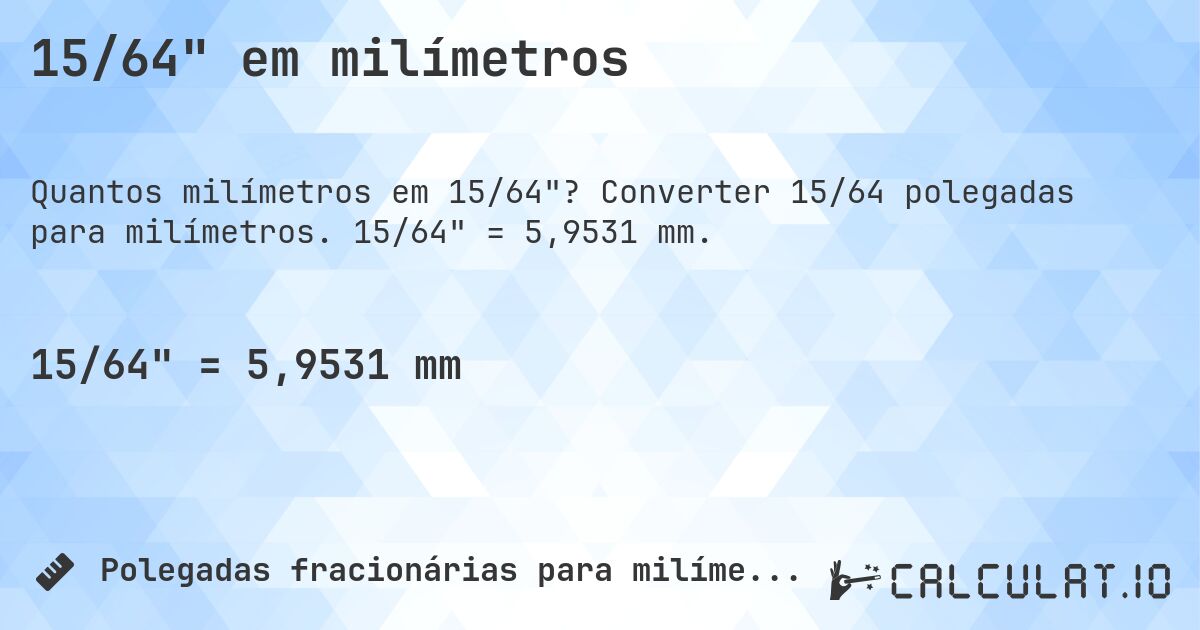 15/64 em milímetros. Converter 15/64 polegadas para milímetros. 15/64 = 5,9531 mm.