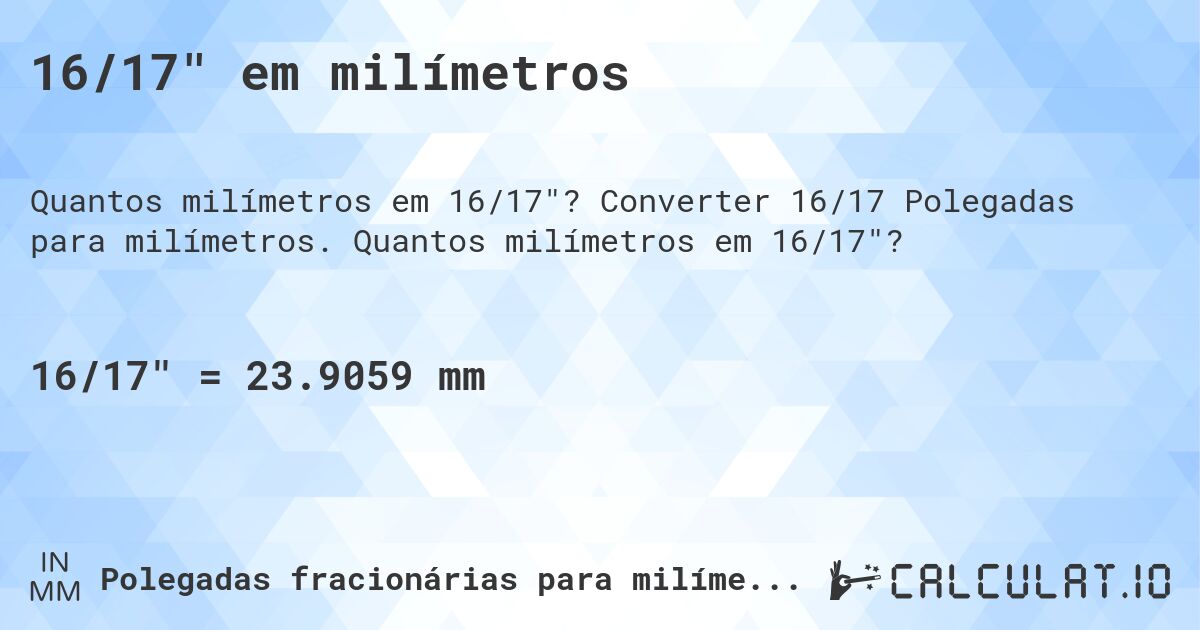 16/17 em milímetros. Converter 16/17 Polegadas para milímetros. Quantos milímetros em 16/17?