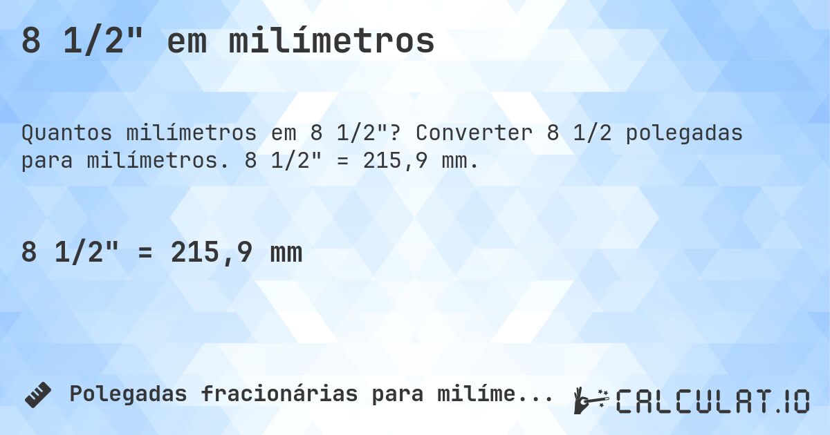 8 1/2 em milímetros. Converter 8 1/2 polegadas para milímetros. 8 1/2 = 215,9 mm.