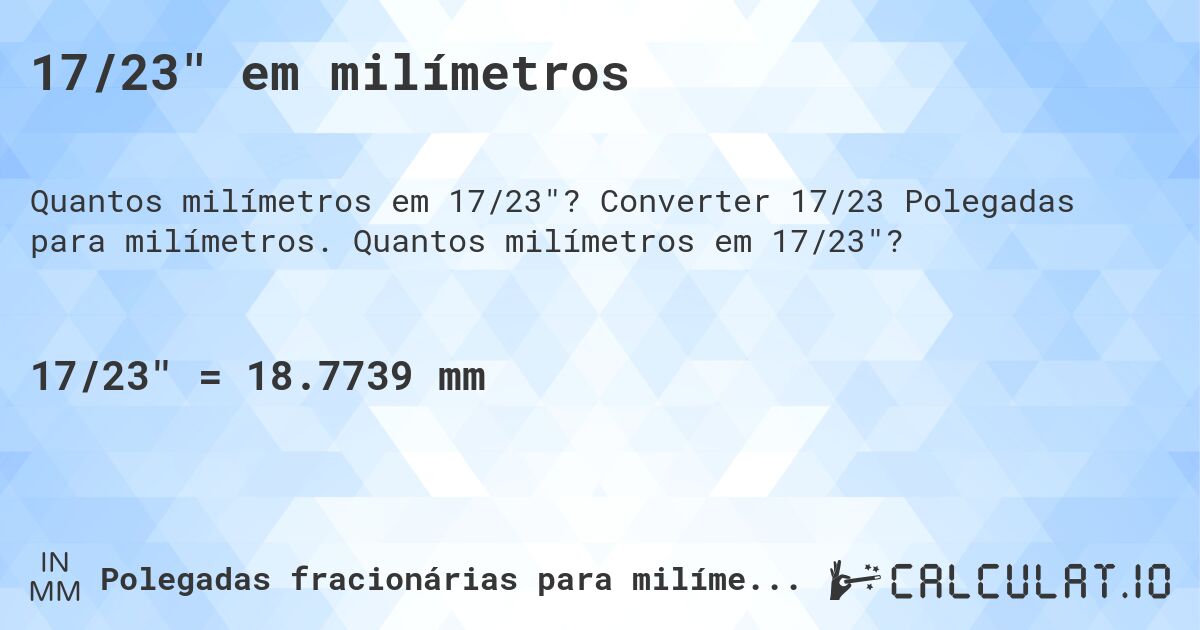 17/23 em milímetros. Converter 17/23 Polegadas para milímetros. Quantos milímetros em 17/23?
