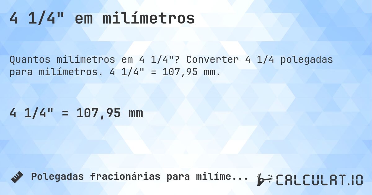 4 1/4 em milímetros. Converter 4 1/4 polegadas para milímetros. 4 1/4 = 107,95 mm.