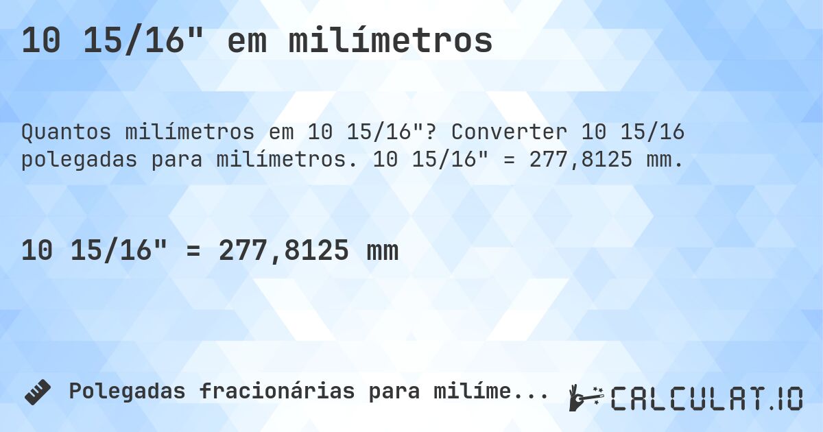 10 15/16 em milímetros. Converter 10 15/16 polegadas para milímetros. 10 15/16 = 277,8125 mm.