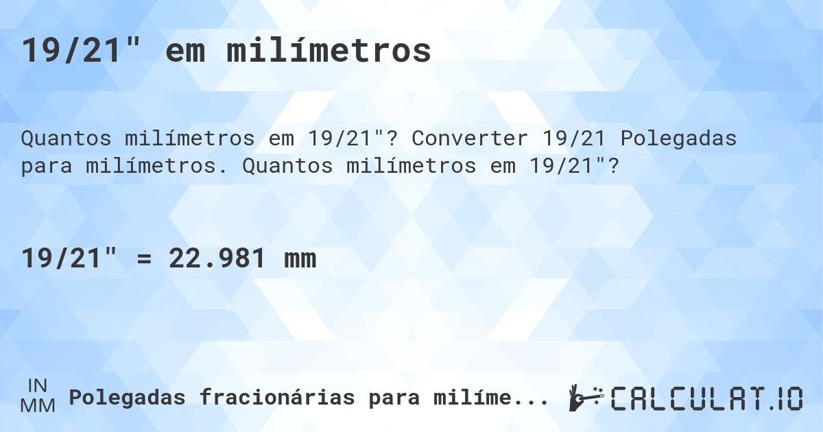 19/21 em milímetros. Converter 19/21 Polegadas para milímetros. Quantos milímetros em 19/21?