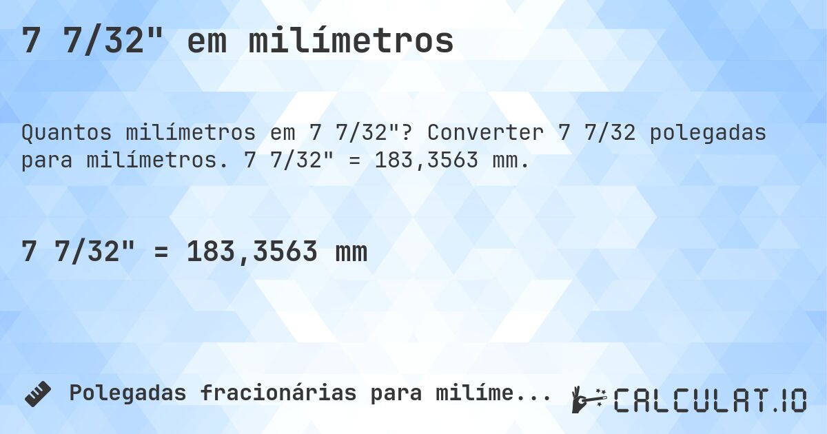7 7/32 em milímetros. Converter 7 7/32 polegadas para milímetros. 7 7/32 = 183,3563 mm.