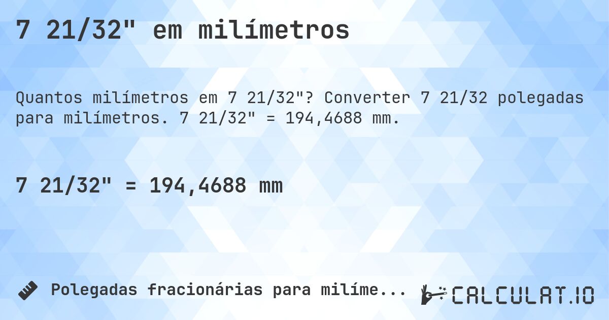 7 21/32 em milímetros. Converter 7 21/32 polegadas para milímetros. 7 21/32 = 194,4688 mm.
